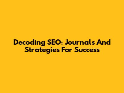 Decoding SEO: Journals And Strategies For Success