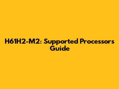 H61H2-M2: Supported Processors Guide