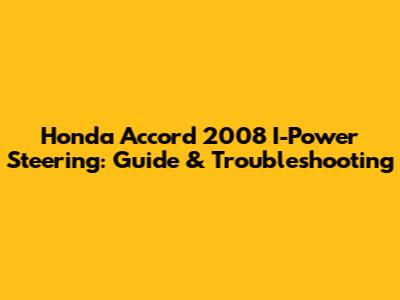 Honda Accord 2008 I-Power Steering: Guide & Troubleshooting