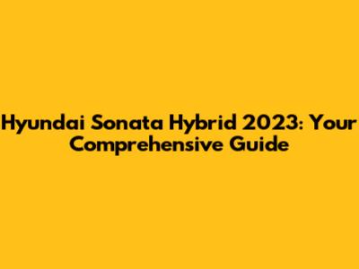 Hyundai Sonata Hybrid 2023: Your Comprehensive Guide