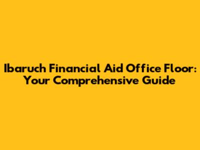 Ibaruch Financial Aid Office Floor: Your Comprehensive Guide