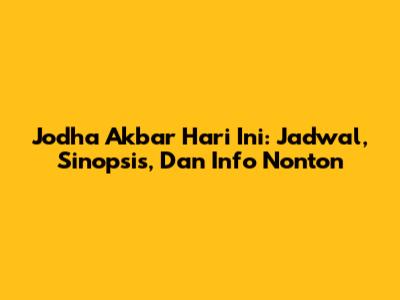 Jodha Akbar Hari Ini: Jadwal, Sinopsis, Dan Info Nonton