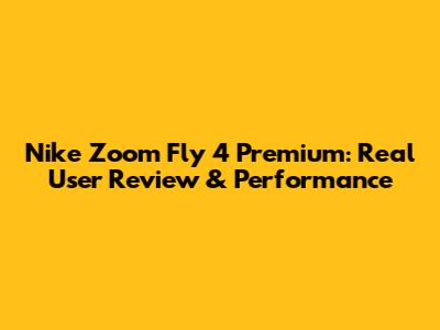 Nike Zoom Fly 4 Premium: Real User Review & Performance