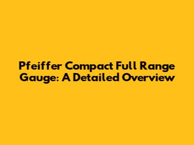 Pfeiffer Compact Full Range Gauge: A Detailed Overview
